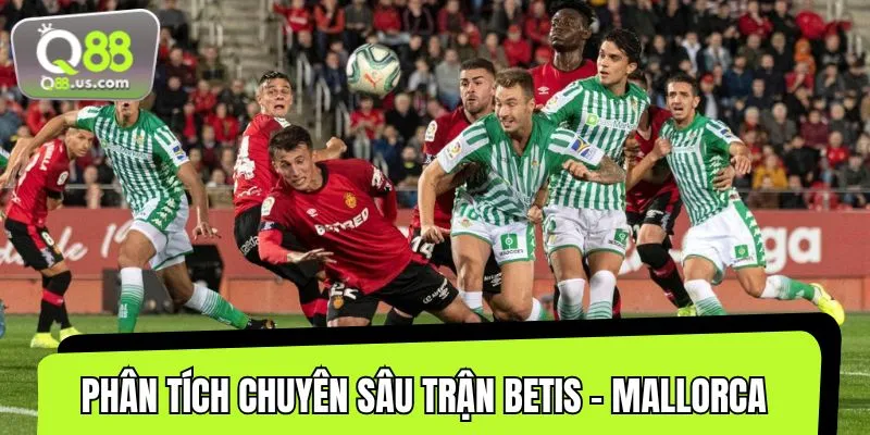 Mổ xẻ những điểm sáng chiến thuật trong trận Betis và Mallorca