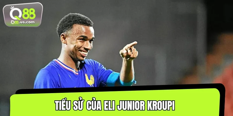 Tìm hiểu về hành trình trưởng thành của Eli Junior Kroupi 